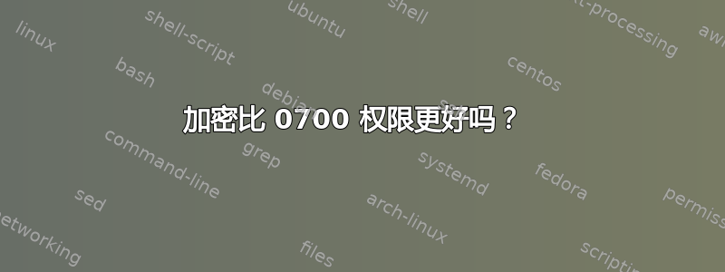 加密比 0700 权限更好吗？ 