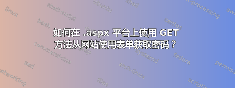 如何在 .aspx 平台上使用 GET 方法从网站使用表单获取密码？