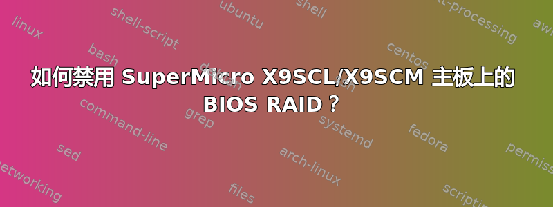 如何禁用 SuperMicro X9SCL/X9SCM 主板上的 BIOS RAID？