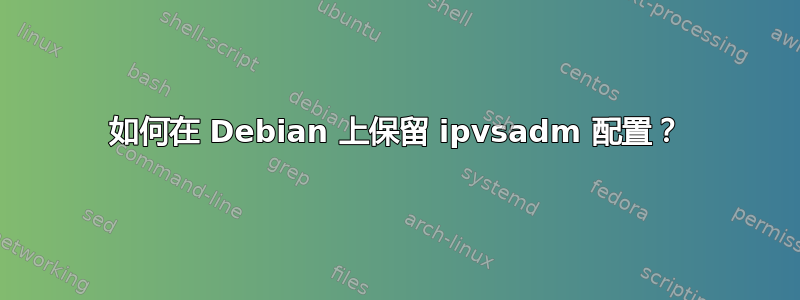 如何在 Debian 上保留 ipvsadm 配置？