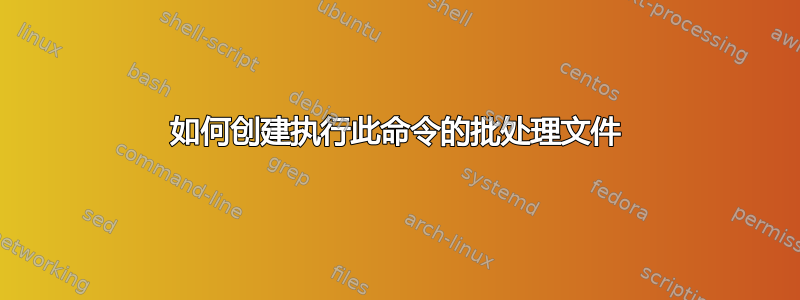 如何创建执行此命令的批处理文件