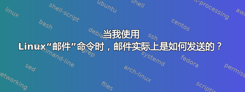 当我使用 Linux“邮件”命令时，邮件实际上是如何发送的？