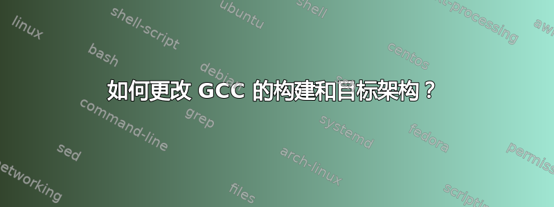 如何更改 GCC 的构建和目标架构？