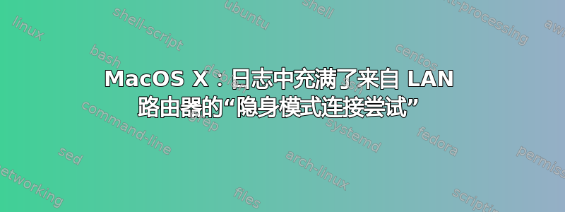 MacOS X：日志中充满了来自 LAN 路由器的“隐身模式连接尝试”