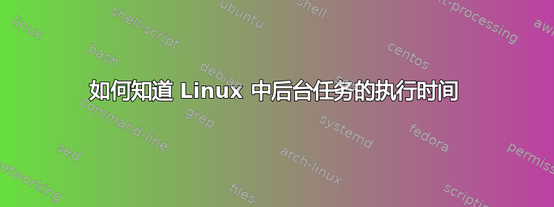 如何知道 Linux 中后台任务的执行时间