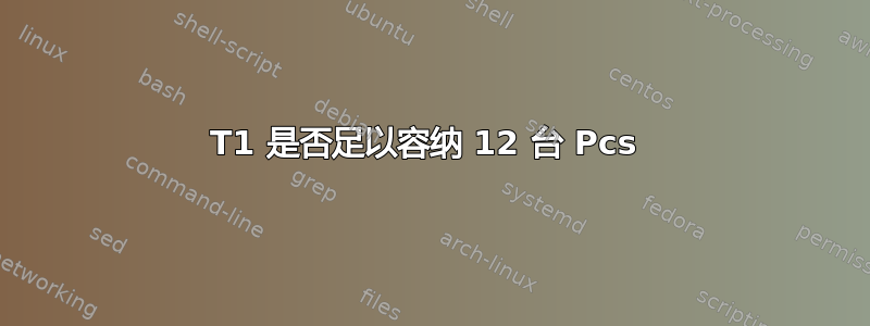 T1 是否足以容纳 12 台 Pcs 