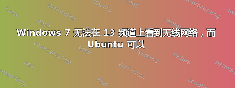 Windows 7 无法在 13 频道上看到无线网络，而 Ubuntu 可以