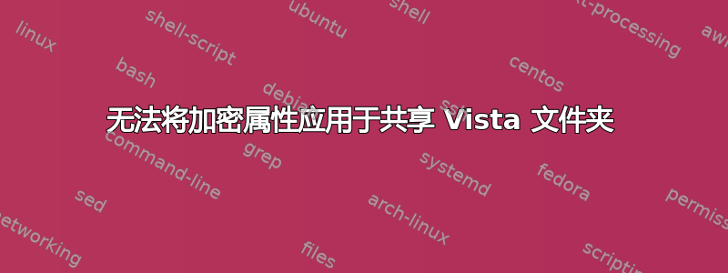 无法将加密属性应用于共享 Vista 文件夹