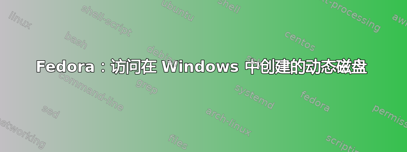 Fedora：访问在 Windows 中创建的动态磁盘