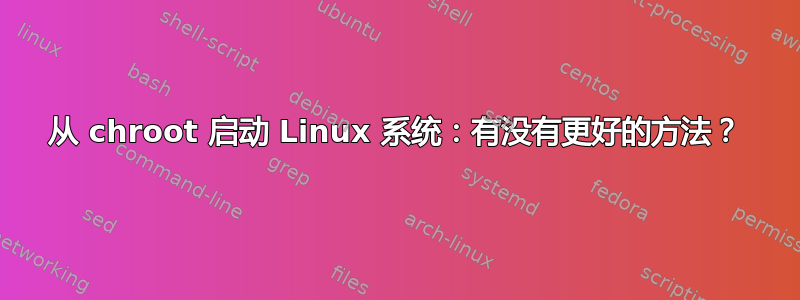 从 chroot 启动 Linux 系统：有没有更好的方法？