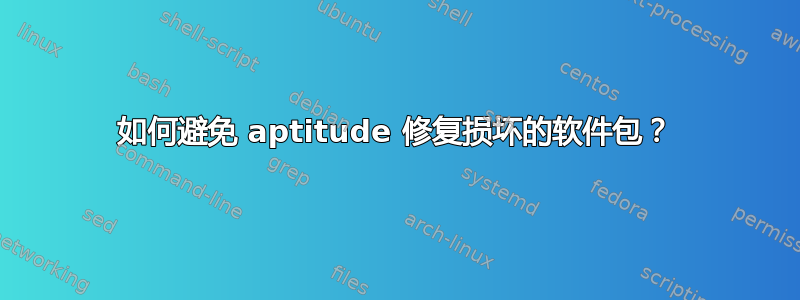 如何避免 aptitude 修复损坏的软件包？