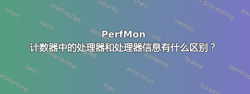 PerfMon 计数器中的处理器和处理器信息有什么区别？