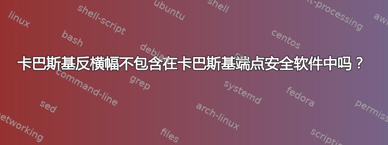 卡巴斯基反横幅不包含在卡巴斯基端点安全软件中吗？