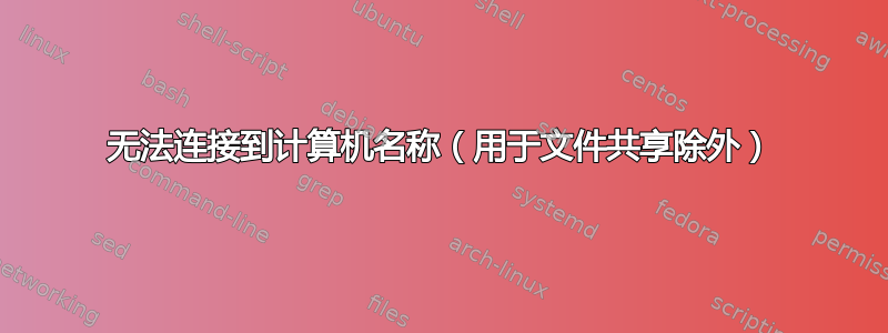 无法连接到计算机名称（用于文件共享除外）