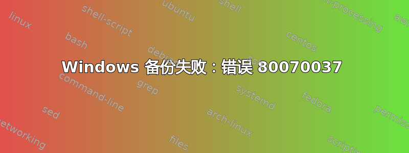 Windows 备份失败：错误 80070037