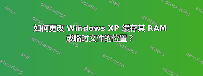 如何更改 Windows XP 缓存其 RAM 或临时文件的位置？