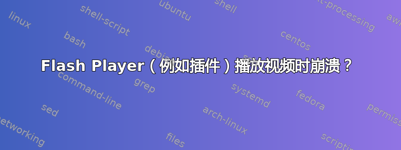 Flash Player（例如插件）播放视频时崩溃？