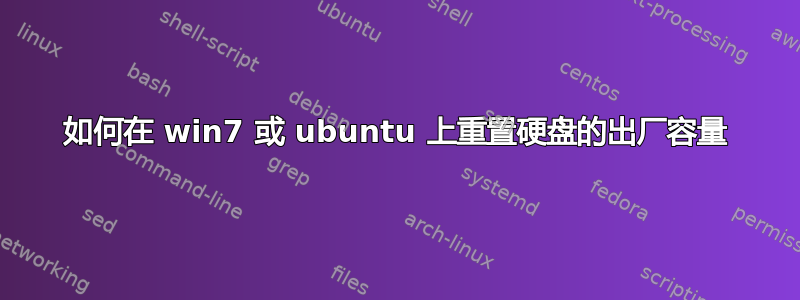 如何在 win7 或 ubuntu 上重置硬盘的出厂容量