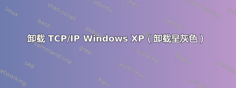 卸载 TCP/IP Windows XP（卸载呈灰色）