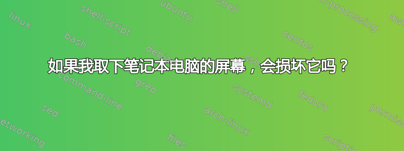 如果我取下笔记本电脑的屏幕，会损坏它吗？