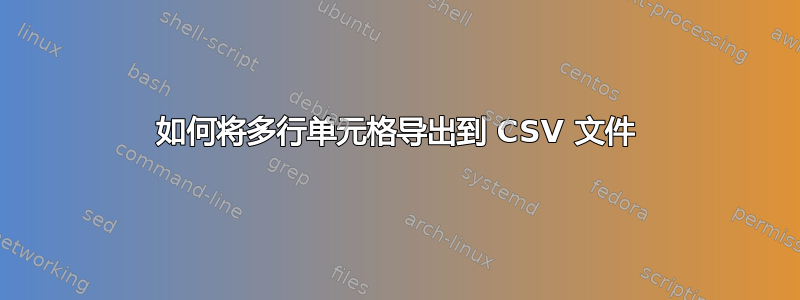 如何将多行单元格导出到 CSV 文件