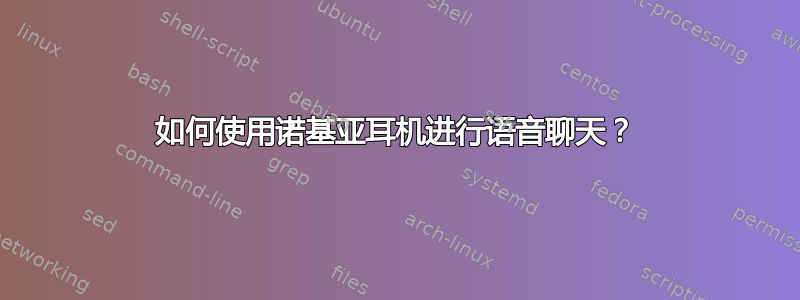 如何使用诺基亚耳机进行语音聊天？