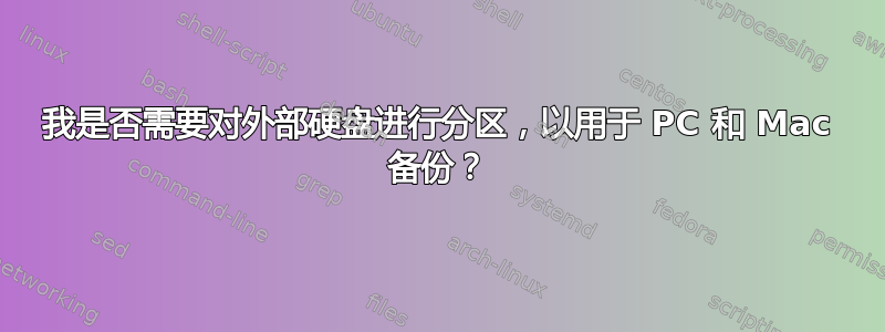 我是否需要对外部硬盘进行分区，以用于 PC 和 Mac 备份？