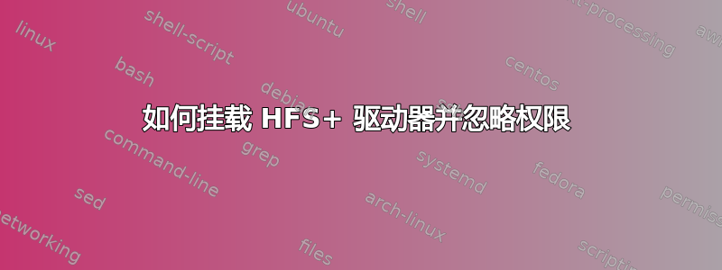 如何挂载 HFS+ 驱动器并忽略权限