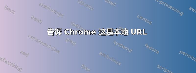 告诉 Chrome 这是本地 URL