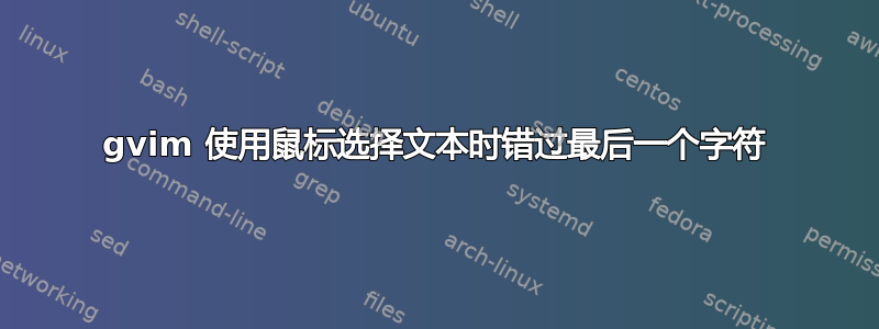 gvim 使用鼠标选择文本时错过最后一个字符