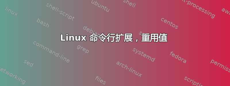 Linux 命令行扩展，重用值