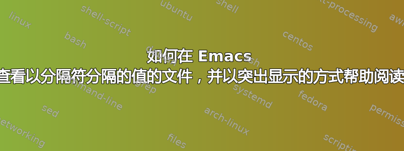 如何在 Emacs 中查看以分隔符分隔的值的文件，并以突出显示的方式帮助阅读？