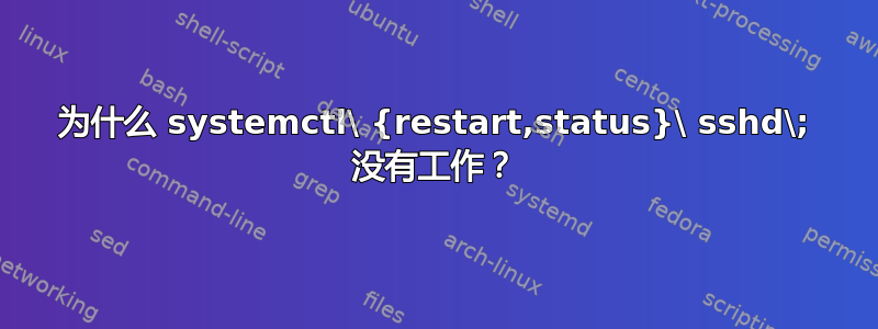 为什么 systemctl\ {restart,status}\ sshd\; 没有工作？