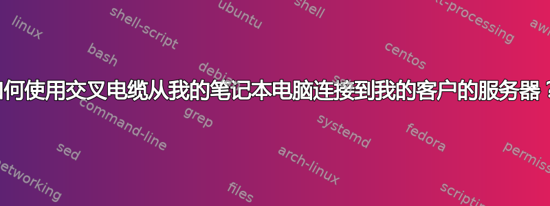 如何使用交叉电缆从我的笔记本电脑连接到我的客户的服务器？