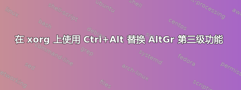 在 xorg 上使用 Ctrl+Alt 替换 AltGr 第三级功能