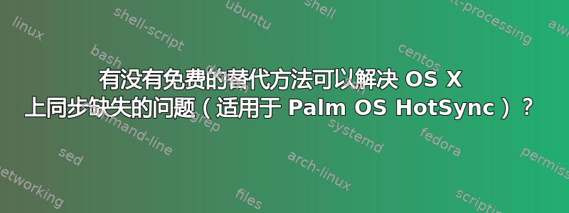 有没有免费的替代方法可以解决 OS X 上同步缺失的问题（适用于 Palm OS HotSync）？