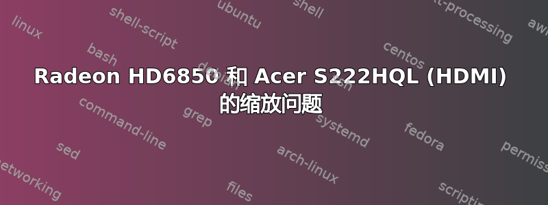 Radeon HD6850 和 Acer S222HQL (HDMI) 的缩放问题