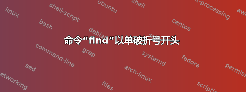 命令“find”以单破折号开头