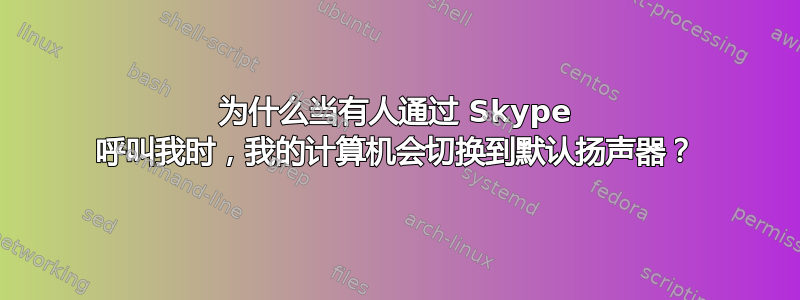 为什么当有人通过 Skype 呼叫我时，我的计算机会切换到默认扬声器？