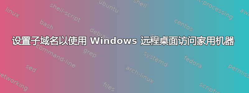 设置子域名以使用 Windows 远程桌面访问家用机器