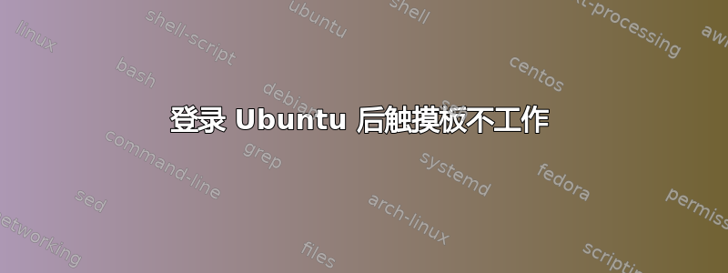 登录 Ubuntu 后触摸板不工作