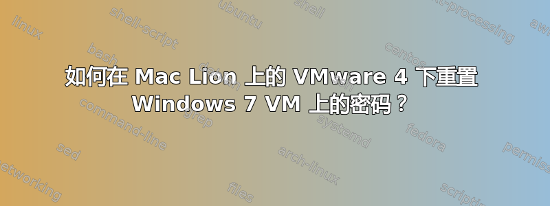 如何在 Mac Lion 上的 VMware 4 下重置 Windows 7 VM 上的密码？