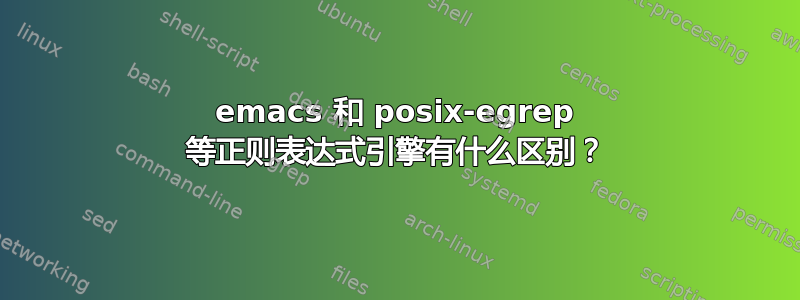 emacs 和 posix-egrep 等正则表达式引擎有什么区别？