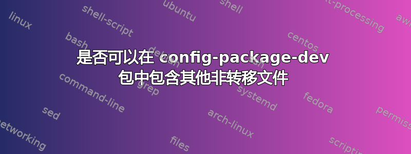 是否可以在 config-package-dev 包中包含其他非转移文件