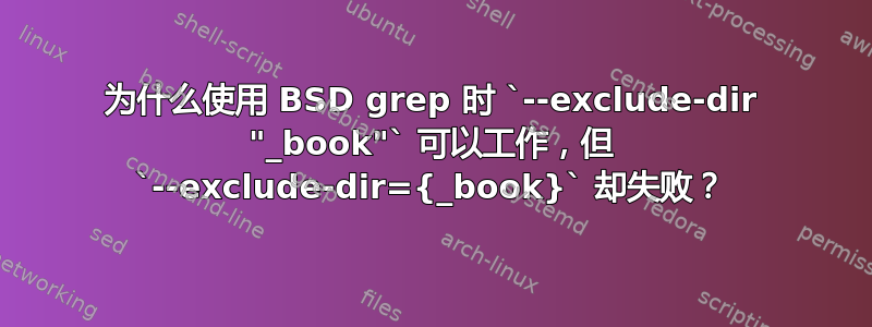 为什么使用 BSD grep 时 `--exclude-dir "_book"` 可以工作，但 `--exclude-dir={_book}` 却失败？