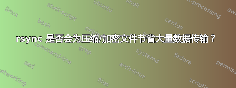 rsync 是否会为压缩/加密文件节省大量数据传输？