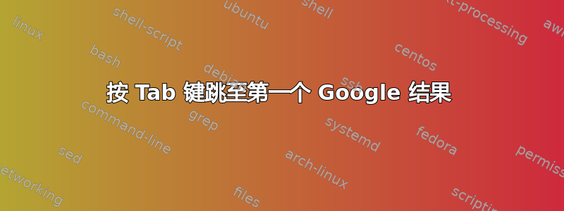 按 T​​ab 键跳至第一个 Google 结果