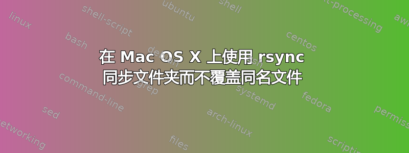 在 Mac OS X 上使用 rsync 同步文件夹而不覆盖同名文件