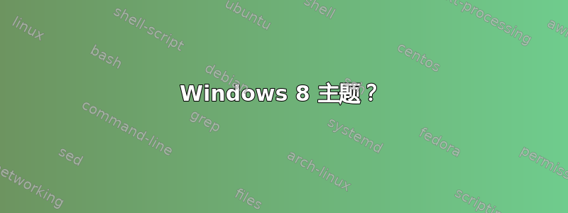 Windows 8 主题？