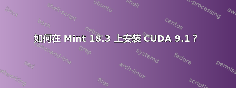 如何在 Mint 18.3 上安装 CUDA 9.1？